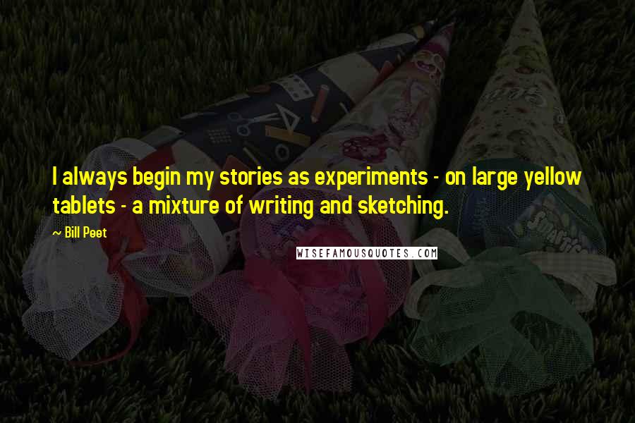 Bill Peet quotes: I always begin my stories as experiments - on large yellow tablets - a mixture of writing and sketching. Bill Peet quotes: I always begin my stories as experiments - on large yellow tablets - a mixture of writing and sketching.