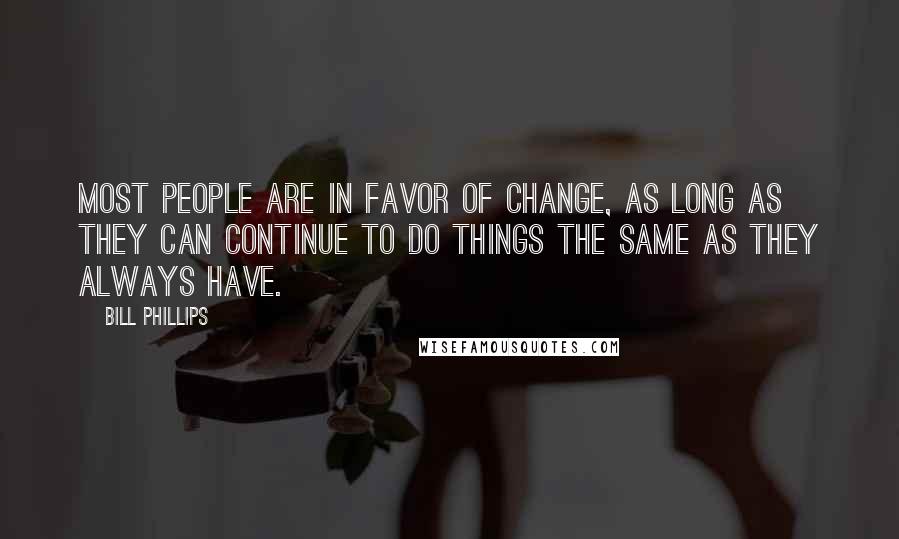 Bill Phillips quotes: Most people are in favor of change, as long as they can continue to do things the same as they always have.