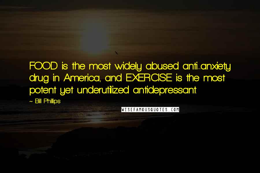 Bill Phillips quotes: FOOD is the most widely abused anti-anxiety drug in America, and EXERCISE is the most potent yet underutilized antidepressant.