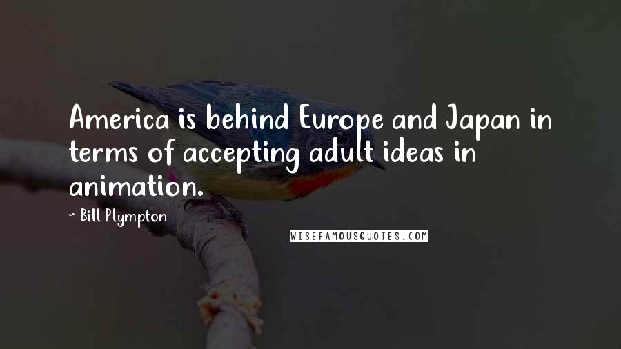 Bill Plympton quotes: America is behind Europe and Japan in terms of accepting adult ideas in animation.