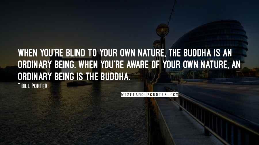 Bill Porter quotes: When you're blind to your own nature, the Buddha is an ordinary being. When you're aware of your own nature, an ordinary being is the Buddha.