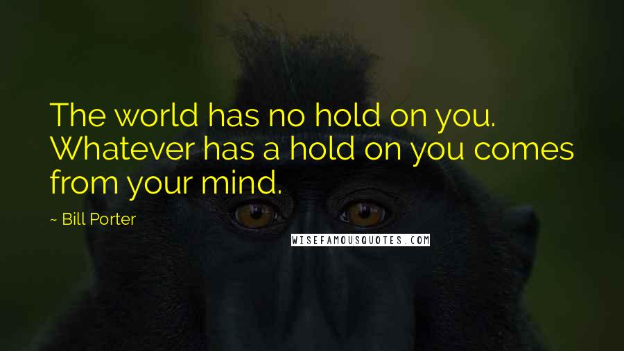 Bill Porter quotes: The world has no hold on you. Whatever has a hold on you comes from your mind.