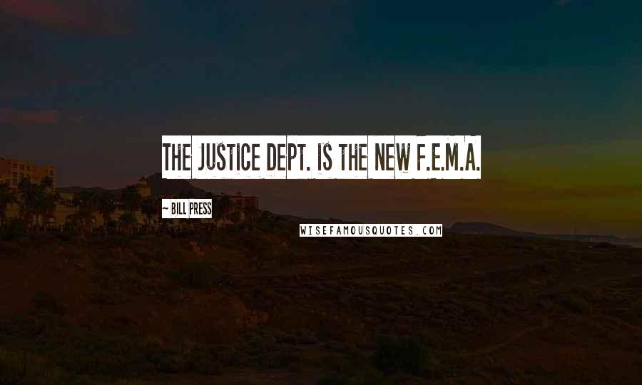 Bill Press quotes: The Justice Dept. is the new F.E.M.A.