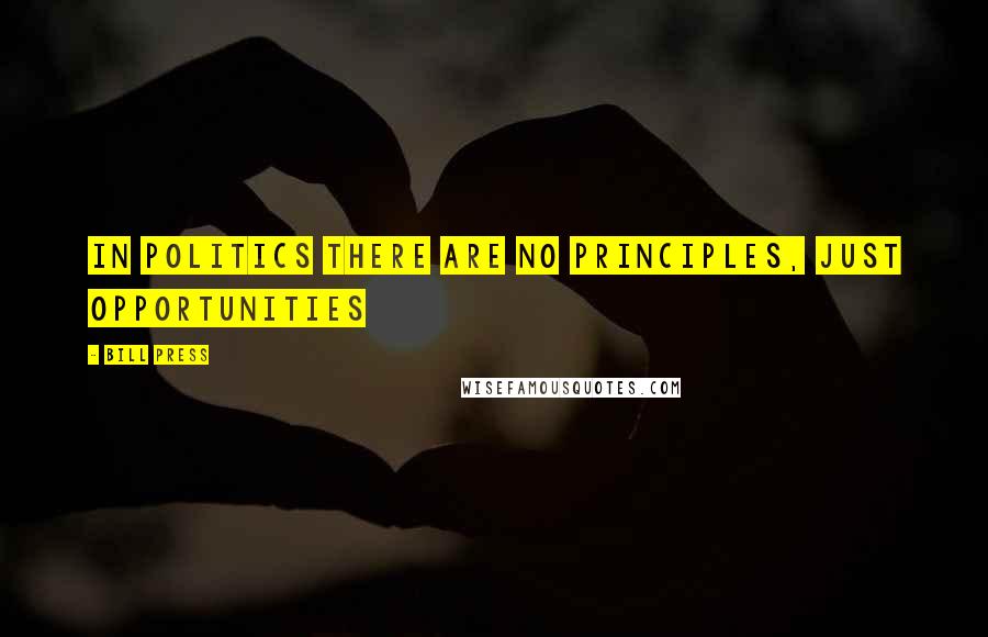 Bill Press quotes: In politics there are no principles, just opportunities
