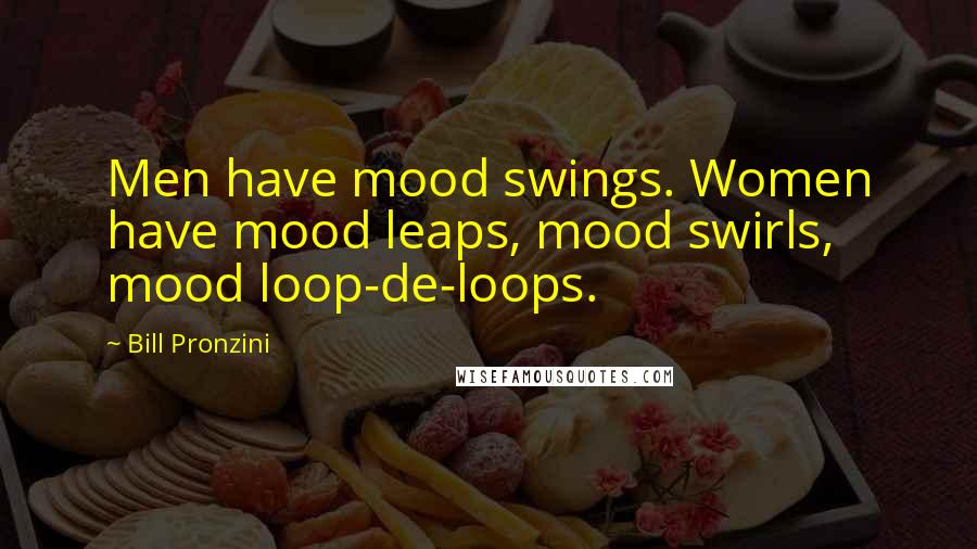 Bill Pronzini quotes: Men have mood swings. Women have mood leaps, mood swirls, mood loop-de-loops.