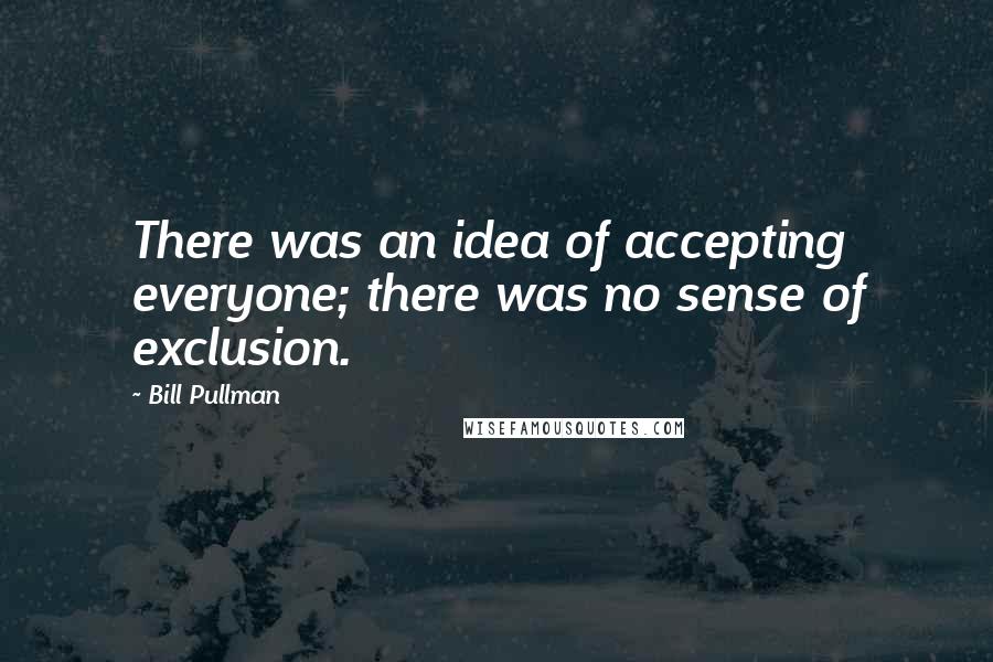 Bill Pullman quotes: There was an idea of accepting everyone; there was no sense of exclusion.