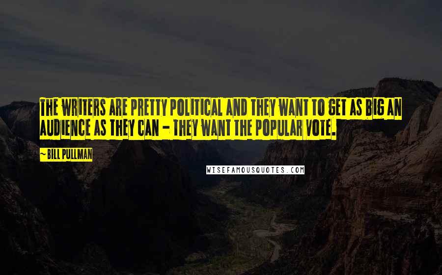 Bill Pullman quotes: The writers are pretty political and they want to get as big an audience as they can - they want the popular vote. Bill Pullman quotes: The writers are pretty political and they want to get as big an audience as they can - they want the popular vote.