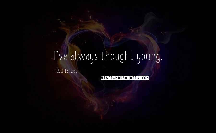 Bill Raftery quotes: I've always thought young. Bill Raftery quotes: I've always thought young.