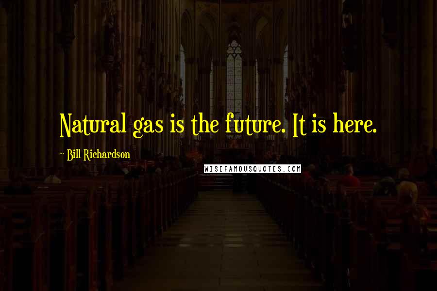 Bill Richardson quotes: Natural gas is the future. It is here.