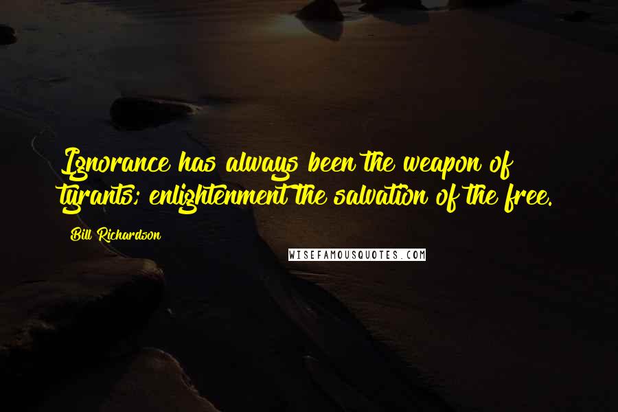 Bill Richardson quotes: Ignorance has always been the weapon of tyrants; enlightenment the salvation of the free.