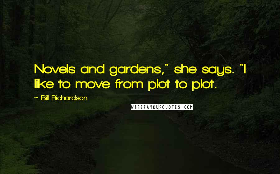 Bill Richardson quotes: Novels and gardens," she says. "I like to move from plot to plot.