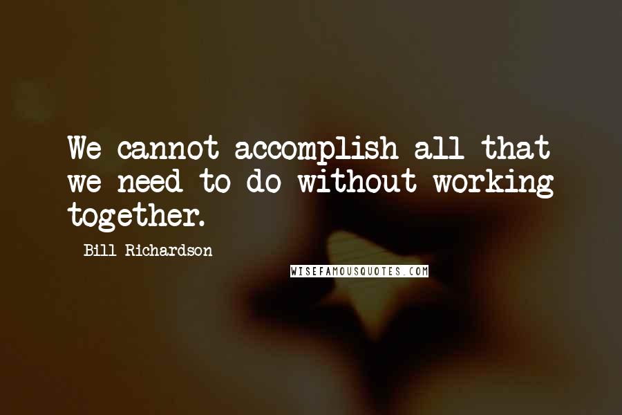 Bill Richardson quotes: We cannot accomplish all that we need to do without working together.