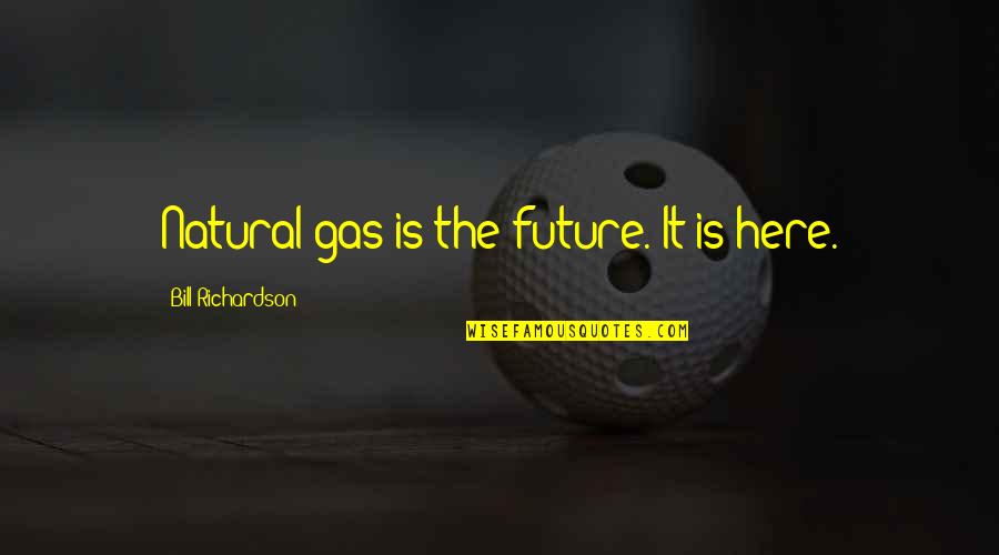 Bill Richardson Quotes By Bill Richardson: Natural gas is the future. It is here.