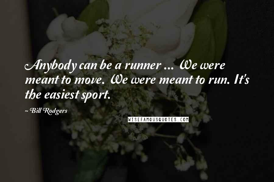 Bill Rodgers quotes: Anybody can be a runner ... We were meant to move. We were meant to run. It's the easiest sport.