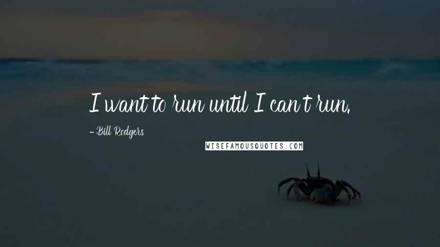 Bill Rodgers quotes: I want to run until I can't run.