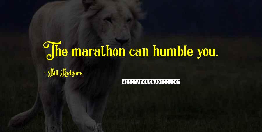 Bill Rodgers quotes: The marathon can humble you.