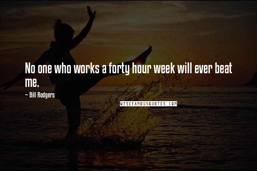 Bill Rodgers quotes: No one who works a forty hour week will ever beat me.