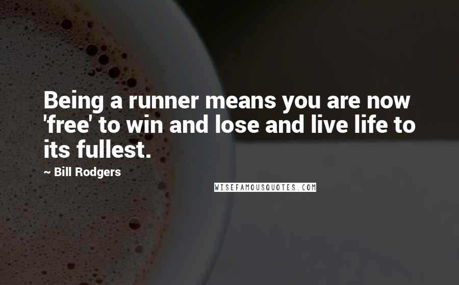 Bill Rodgers quotes: Being a runner means you are now 'free' to win and lose and live life to its fullest.