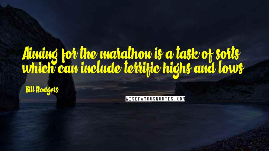 Bill Rodgers quotes: Aiming for the marathon is a task of sorts which can include terrific highs and lows.