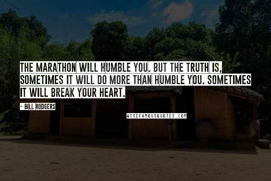 Bill Rodgers quotes: The marathon will humble you. But the truth is, sometimes it will do more than humble you. Sometimes it will break your heart. Bill Rodgers quotes: The marathon will humble you. But the truth is, sometimes it will do more than humble you. Sometimes it will break your heart.