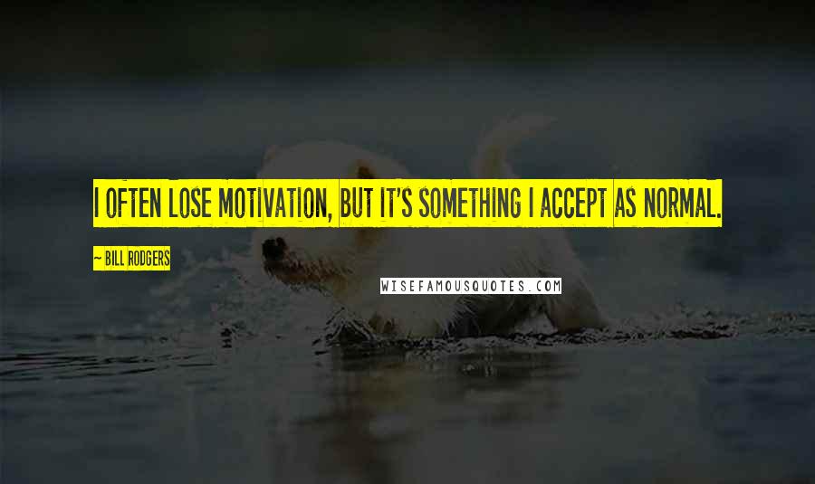 Bill Rodgers quotes: I often lose motivation, but it's something I accept as normal.