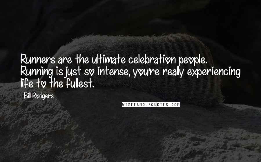 Bill Rodgers quotes: Runners are the ultimate celebration people. Running is just so intense, you're really experiencing life to the fullest.