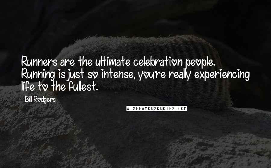 Bill Rodgers quotes: Runners are the ultimate celebration people. Running is just so intense, you're really experiencing life to the fullest. Bill Rodgers quotes: Runners are the ultimate celebration people. Running is just so intense, you're really experiencing life to the fullest.