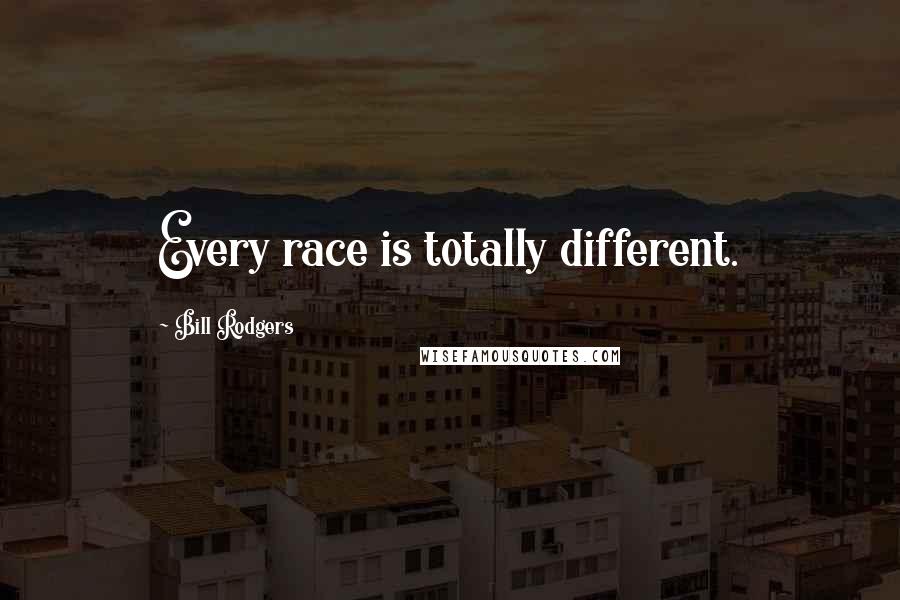 Bill Rodgers quotes: Every race is totally different.