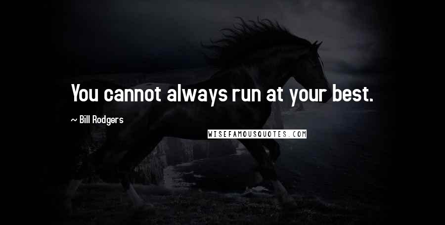 Bill Rodgers quotes: You cannot always run at your best.