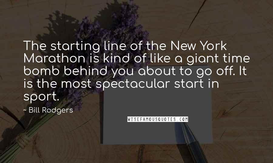 Bill Rodgers quotes: The starting line of the New York Marathon is kind of like a giant time bomb behind you about to go off. It is the most spectacular start in sport.