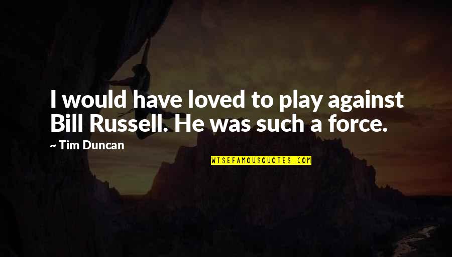 Bill Russell Basketball Quotes By Tim Duncan: I would have loved to play against Bill