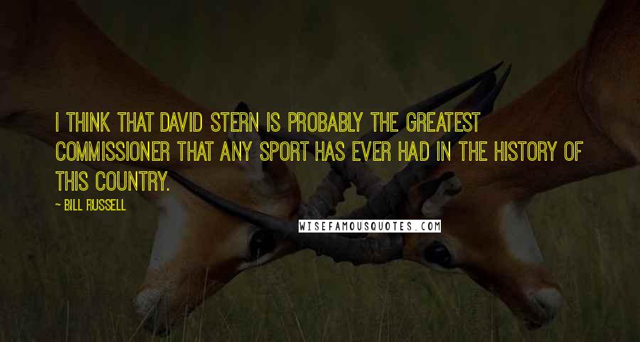 Bill Russell quotes: I think that David Stern is probably the greatest commissioner that any sport has ever had in the history of this country.