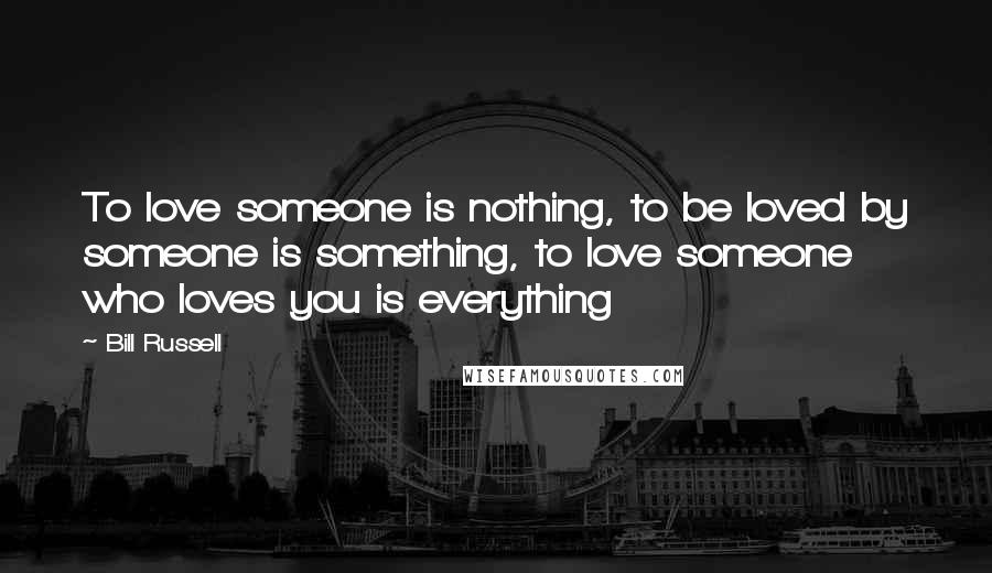 Bill Russell quotes: To love someone is nothing, to be loved by someone is something, to love someone who loves you is everything