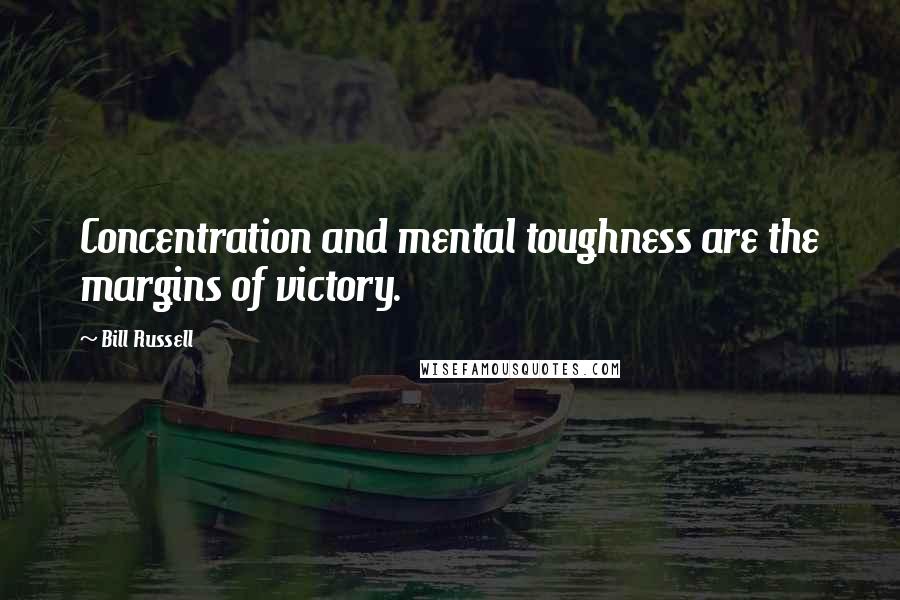 Bill Russell quotes: Concentration and mental toughness are the margins of victory.