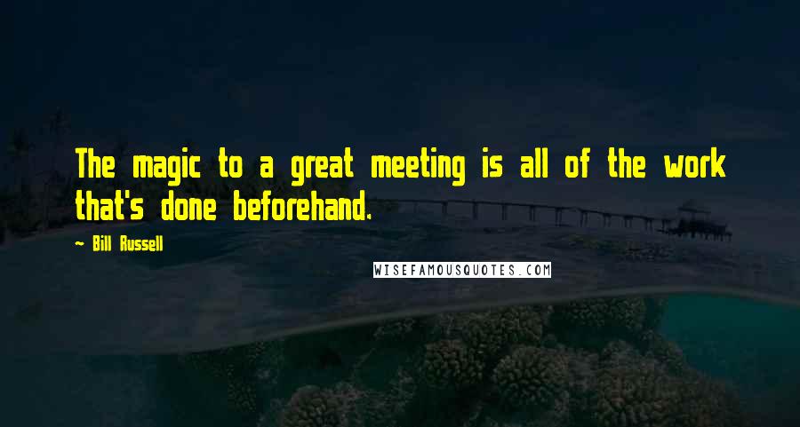 Bill Russell quotes: The magic to a great meeting is all of the work that's done beforehand.