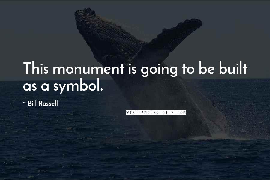 Bill Russell quotes: This monument is going to be built as a symbol.