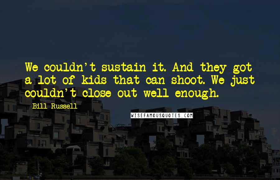 Bill Russell quotes: We couldn't sustain it. And they got a lot of kids that can shoot. We just couldn't close out well enough.