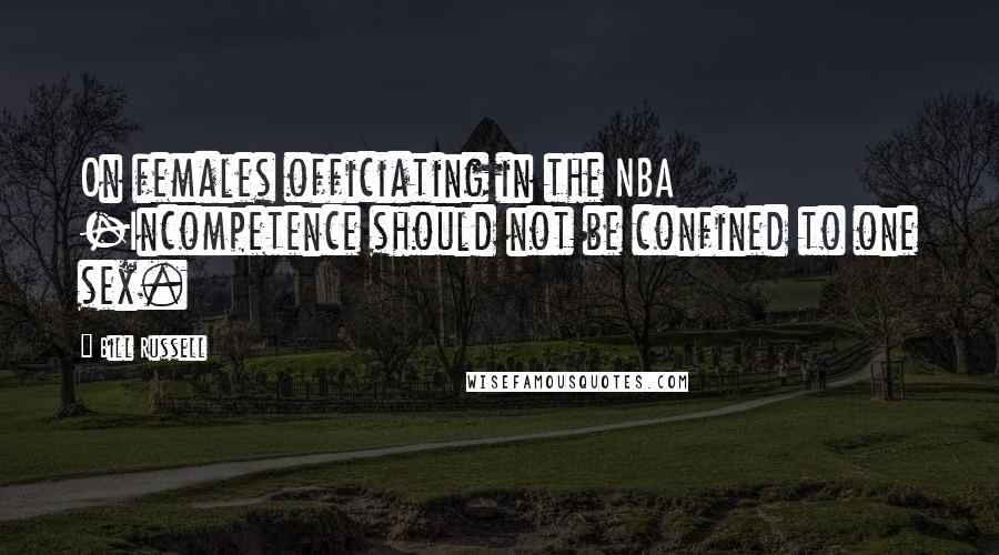 Bill Russell quotes: On females officiating in the NBA -Incompetence should not be confined to one sex.