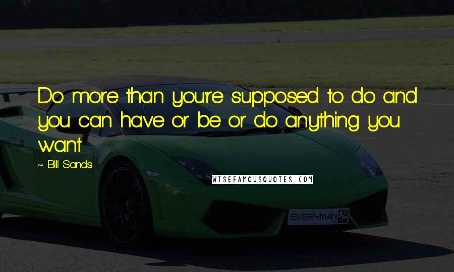 Bill Sands quotes: Do more than you're supposed to do and you can have or be or do anything you want.