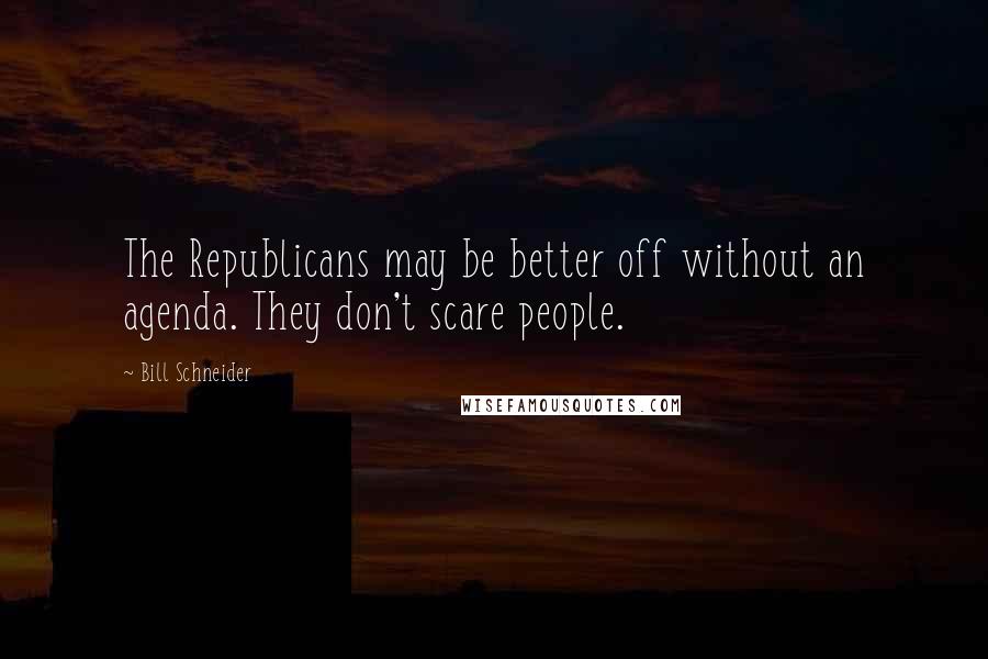 Bill Schneider quotes: The Republicans may be better off without an agenda. They don't scare people.