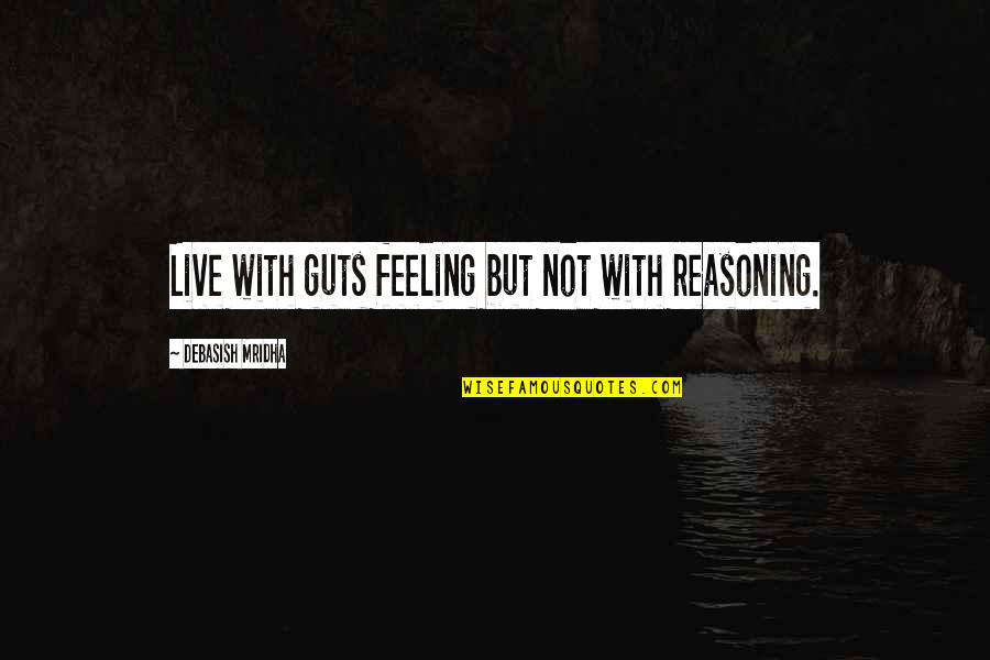 Bill Self Postgame Quotes By Debasish Mridha: Live with guts feeling but not with reasoning. Bill Self Postgame Quotes By Debasish Mridha: Live with guts feeling but not with reasoning.