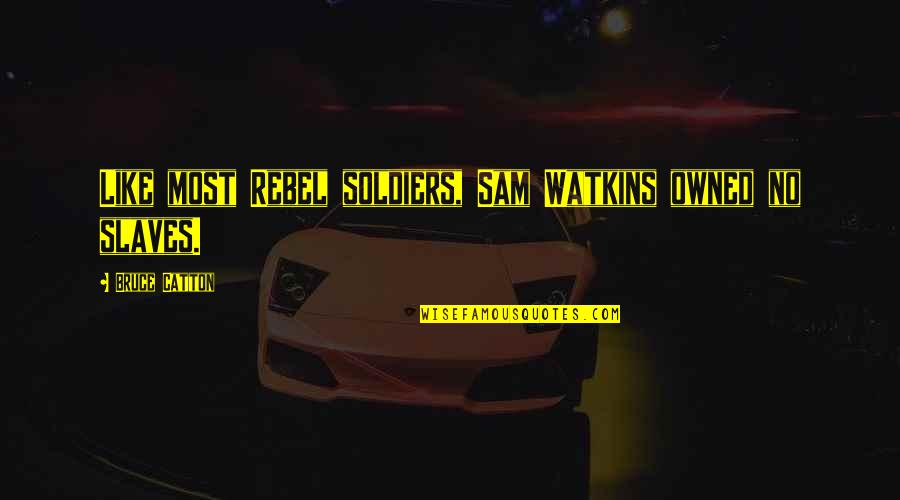Bill Shank Quotes By Bruce Catton: Like most Rebel soldiers, Sam Watkins owned no Bill Shank Quotes By Bruce Catton: Like most Rebel soldiers, Sam Watkins owned no