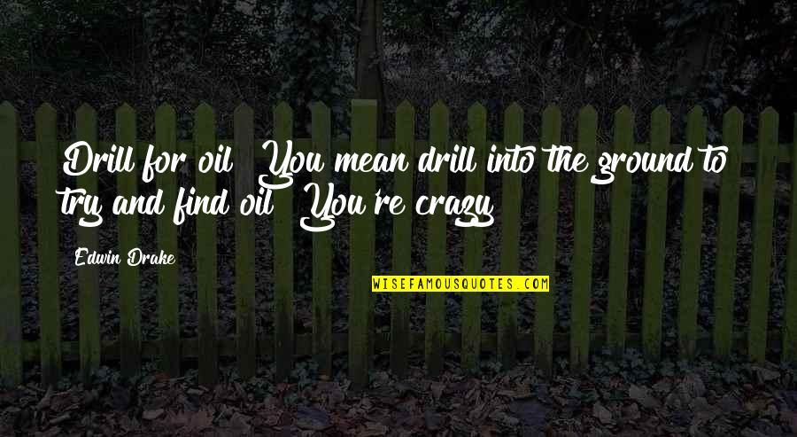 Bill Shankly Everton Quotes By Edwin Drake: Drill for oil? You mean drill into the