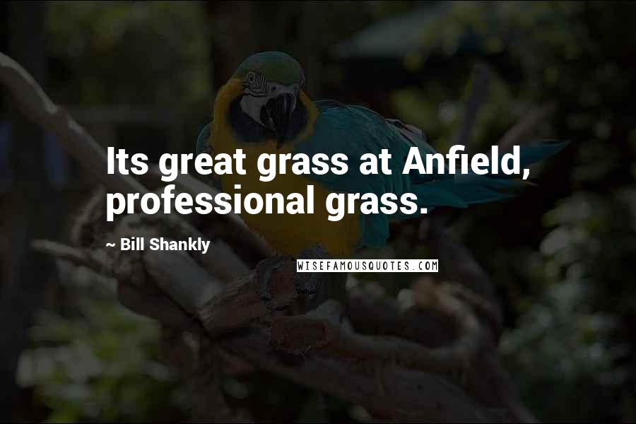 Bill Shankly quotes: Its great grass at Anfield, professional grass.