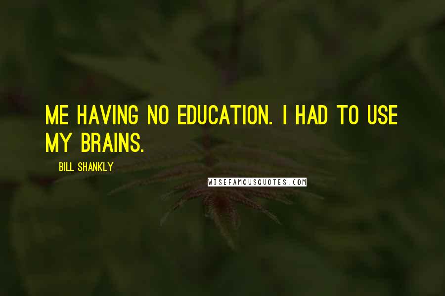 Bill Shankly quotes: Me having no education. I had to use my brains.