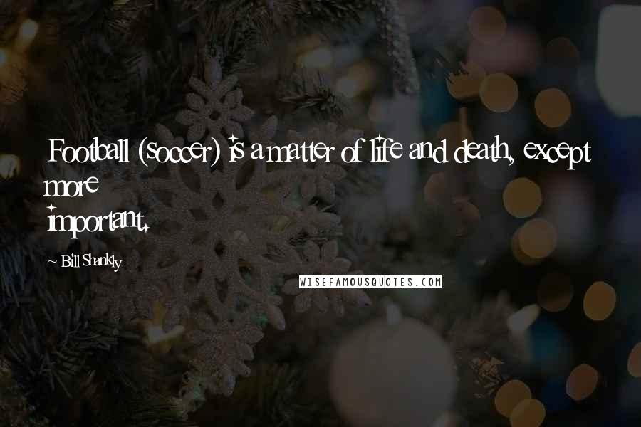 Bill Shankly quotes: Football (soccer) is a matter of life and death, except more important.