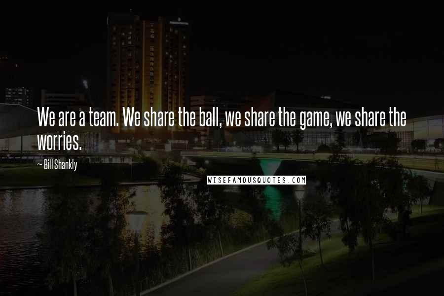 Bill Shankly quotes: We are a team. We share the ball, we share the game, we share the worries.