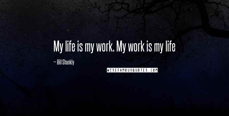 Bill Shankly quotes: My life is my work. My work is my life