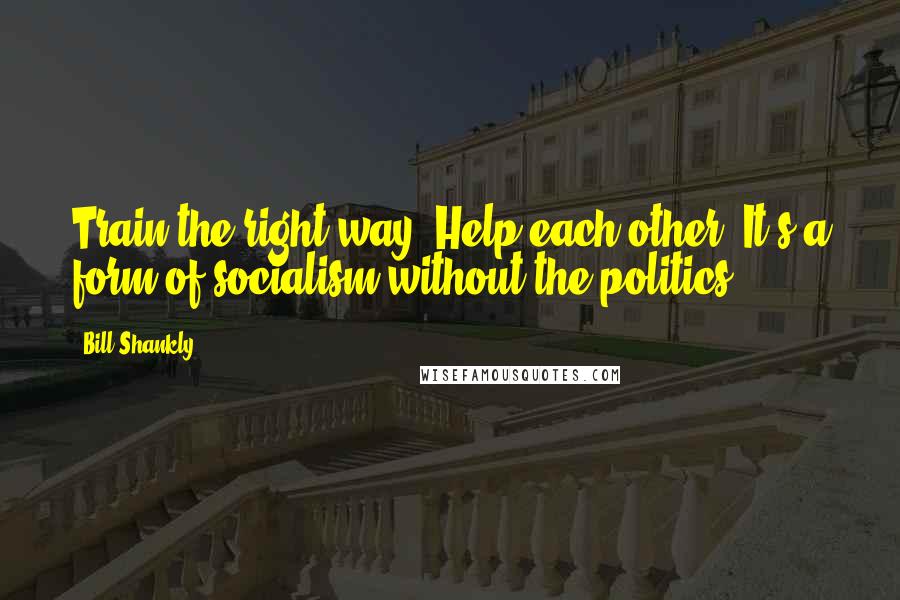 Bill Shankly quotes: Train the right way. Help each other. It's a form of socialism without the politics.