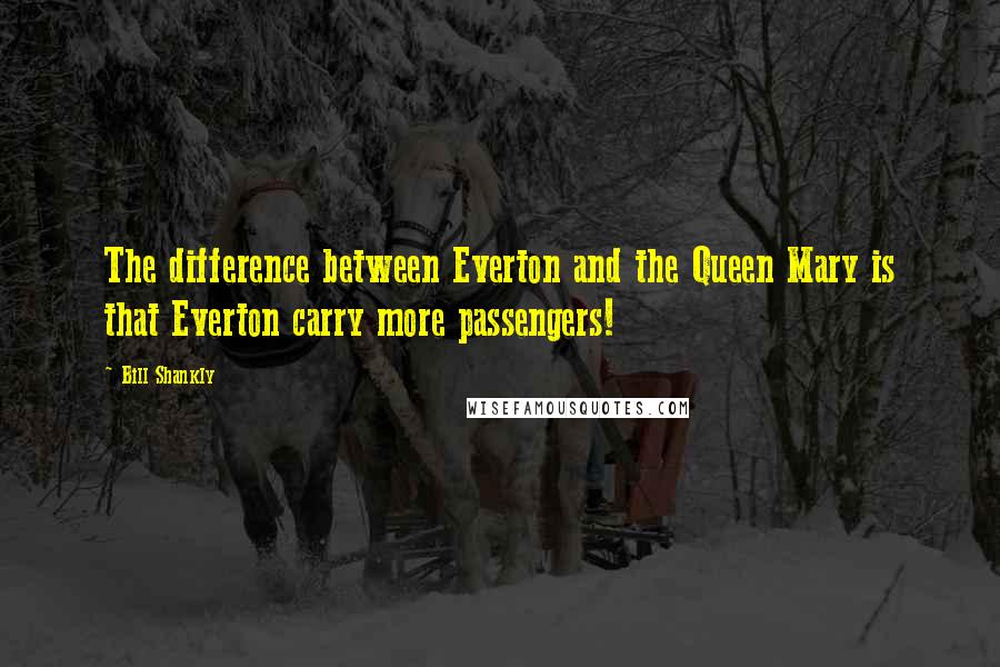 Bill Shankly quotes: The difference between Everton and the Queen Mary is that Everton carry more passengers!
